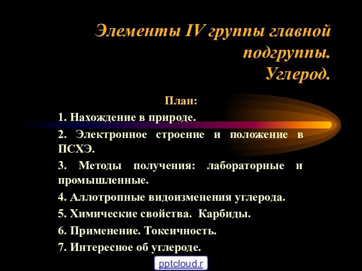 Элементы IV группы главной подгруппы. Углерод.План:1. Нахождение в природе.2. Электронное строение и