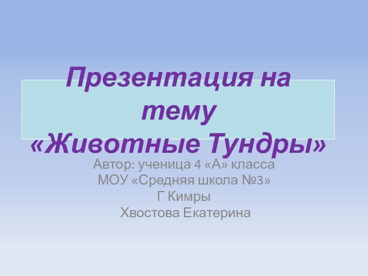 Презентация на тему  «Животные Тундры»Автор: ученица 4 «А» классаМОУ «Средняя школа №3»Г Кимры Хвостова Екатерина