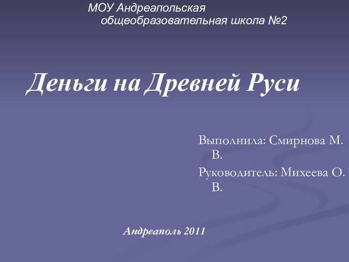 Деньги на Древней Руси     Андреаполь 2011Выполнила: Смирнова М.В.Руководитель: