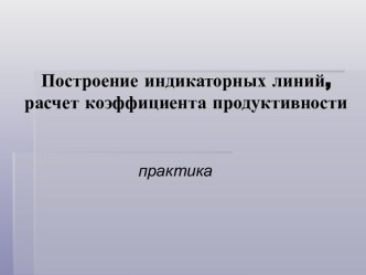 Построение индикаторных линий, расчет коэффициента продуктивности