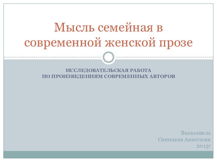 Исследовательская работа по произведениям современных авторовМысль семейная в современной женской прозеВыполнила Синицкая Анастасия2013г