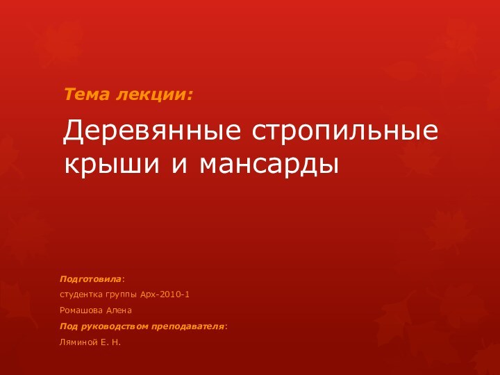 Деревянные стропильные крыши и мансардыПодготовила:студентка группы Арх-2010-1Ромашова АленаПод руководством преподавателя:Ляминой Е. Н.Тема лекции: