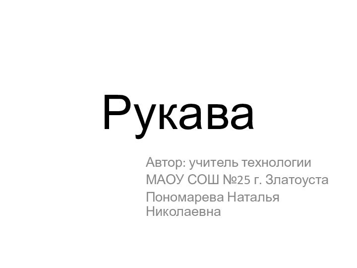 Рукава Автор: учитель технологии МАОУ СОШ №25 г. ЗлатоустаПономарева Наталья Николаевна