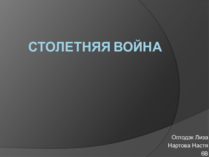 Столетняя война Оглодэк ЛизаНартова Настя6В