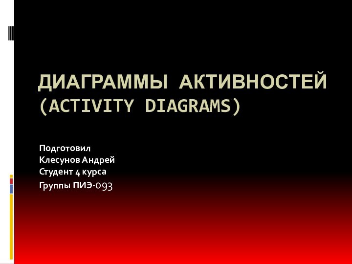 диаграммы активностей (Activity Diagrams) Подготовил Клесунов АндрейСтудент 4 курсаГруппы ПИЭ-093