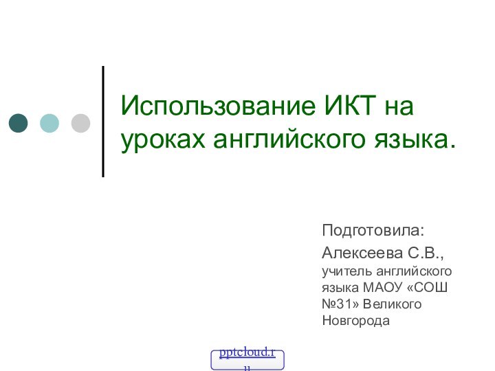 Использование ИКТ на уроках английского языка.Подготовила:Алексеева С.В., учитель английского языка МАОУ «СОШ №31» Великого Новгорода