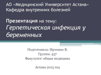 АО Медицинский Университет АстанаКафедра внутренних болезней Герпетическая инфекция у беременных