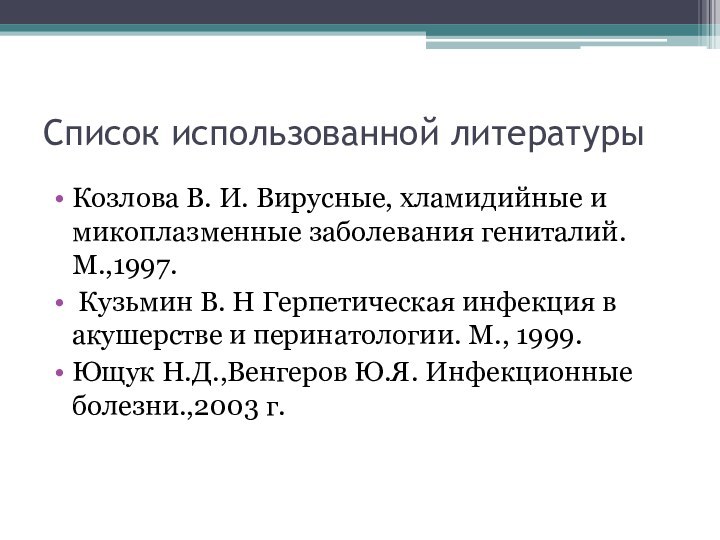 Список использованной литературыКозлова В. И. Вирусные, хламидийные и микоплазменные заболевания гениталий. М.,1997.