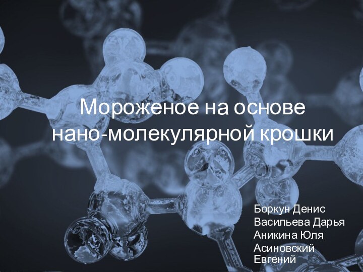 Мороженое на основе нано-молекулярной крошкиБоркун ДенисВасильева ДарьяАникина ЮляАсиновский Евгений