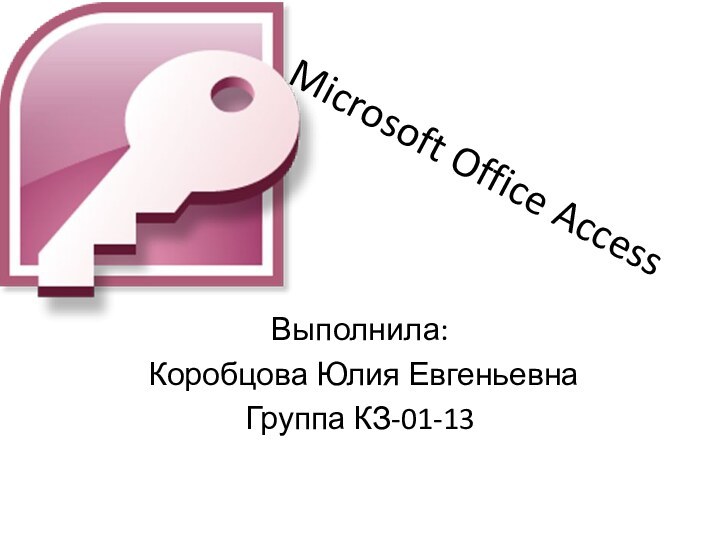 Microsoft Office Access Выполнила: Коробцова Юлия ЕвгеньевнаГруппа КЗ-01-13