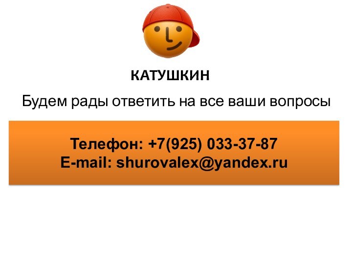 КАТУШКИНТелефон: +7(925) 033-37-87 E-mail: shurovalex@yandex.ruБудем рады ответить на все ваши вопросы