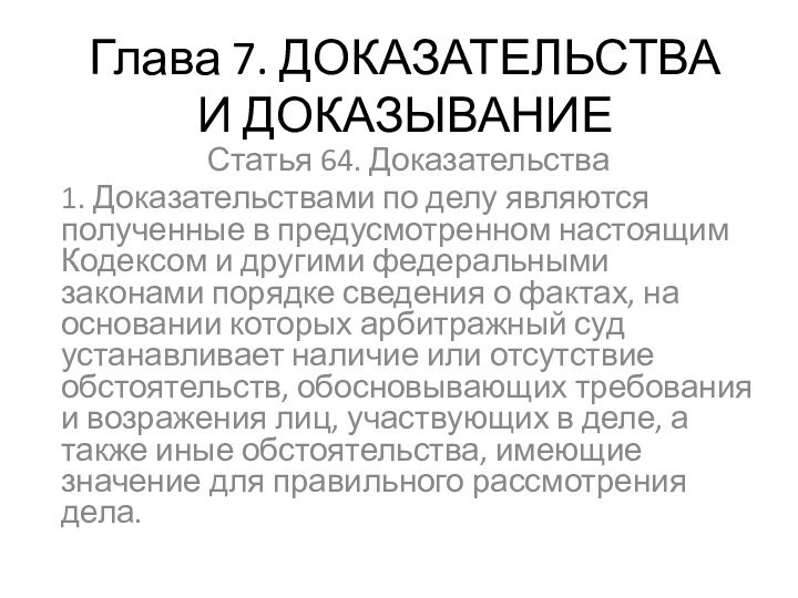 Глава 7. ДОКАЗАТЕЛЬСТВА И ДОКАЗЫВАНИЕСтатья 64. Доказательства 1. Доказательствами по делу являются полученные