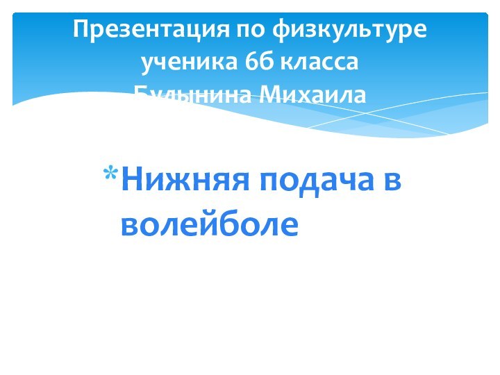 Нижняя подача в волейболеПрезентация по физкультуре ученика 6б класса Булынина Михаила