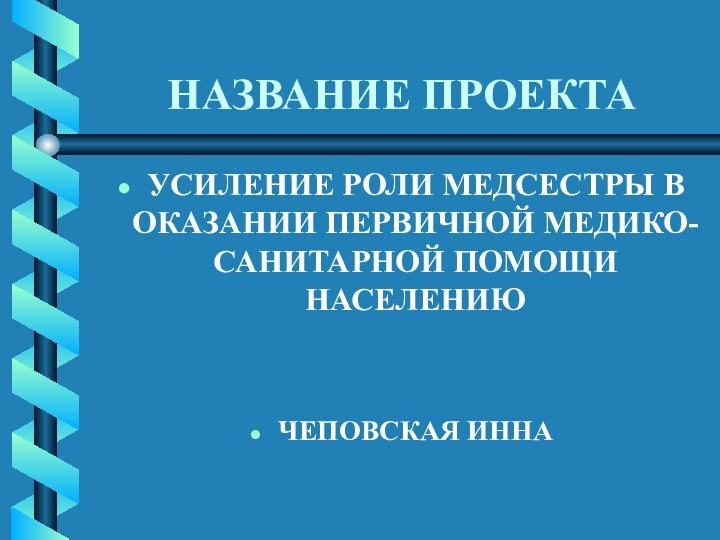 НАЗВАНИЕ ПРОЕКТАУСИЛЕНИЕ РОЛИ МЕДСЕСТРЫ В ОКАЗАНИИ ПЕРВИЧНОЙ МЕДИКО-САНИТАРНОЙ ПОМОЩИ НАСЕЛЕНИЮЧЕПОВСКАЯ ИННА