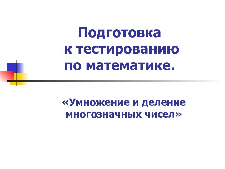 Подготовка  к тестированию  по математике.«Умножение и деление многозначных чисел»