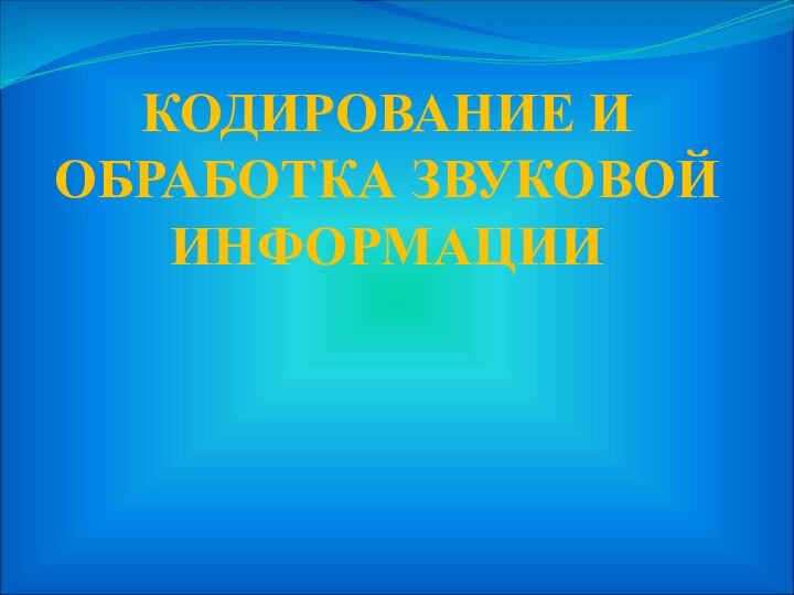 КОДИРОВАНИЕ И ОБРАБОТКА ЗВУКОВОЙ ИНФОРМАЦИИ