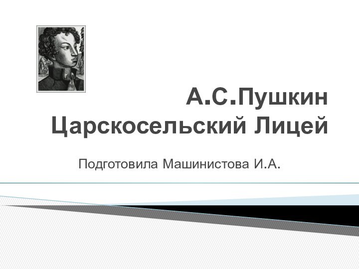 А.С.Пушкин Царскосельский Лицей Подготовила Машинистова И.А.