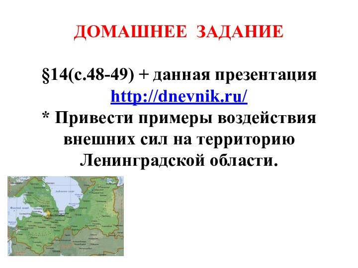 ДОМАШНЕЕ ЗАДАНИЕ§14(с.48-49) + данная презентацияhttp://dnevnik.ru/* Привести примеры воздействия внешних сил на территорию Ленинградской области.