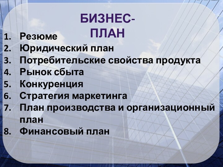 РезюмеЮридический планПотребительские свойства продуктаРынок сбытаКонкуренцияСтратегия маркетингаПлан производства и организационный планФинансовый планБизнес-план