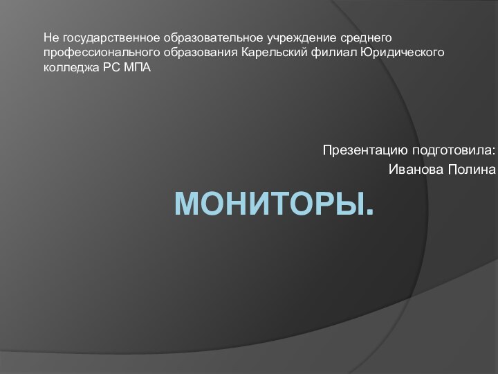 Мониторы.   Презентацию подготовила: Иванова Полина Не государственное образовательное учреждение среднего