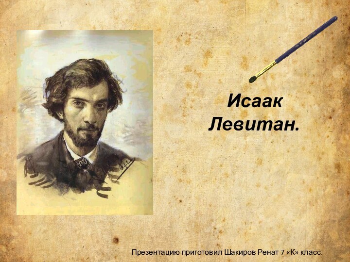 Исаак Левитан.Презентацию приготовил Шакиров Ренат 7 «К» класс.