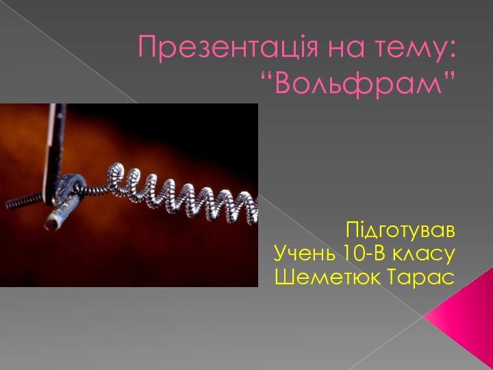 Презентація на тему: “Вольфрам”    ПідготувавУчень 10-В класуШеметюк Тарас