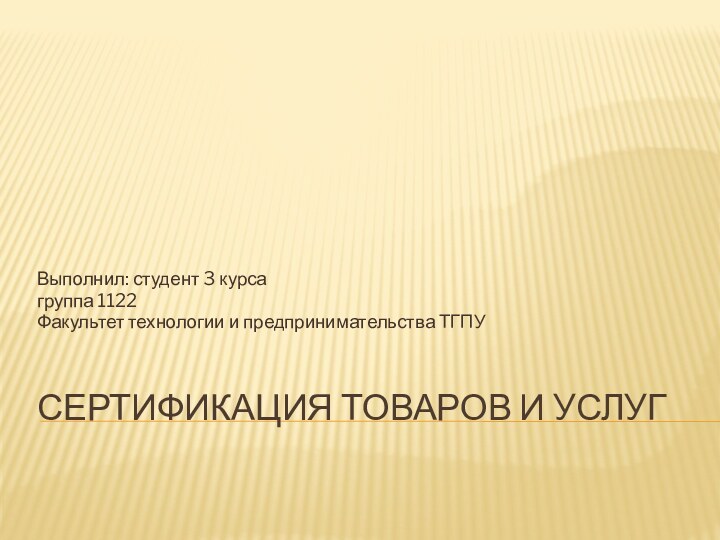 Сертификация товаров и услугВыполнил: студент 3 курса группа 1122Факультет технологии и предпринимательства ТГПУ