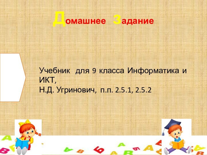 Домашнее заданиеУчебник для 9 класса Информатика и ИКТ,  Н.Д. Угринович, п.п. 2.5.1, 2.5.2