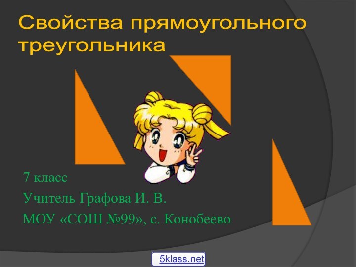 Свойства прямоугольного  треугольника7 классУчитель Графова И. В.МОУ «СОШ №99», с. Конобеево