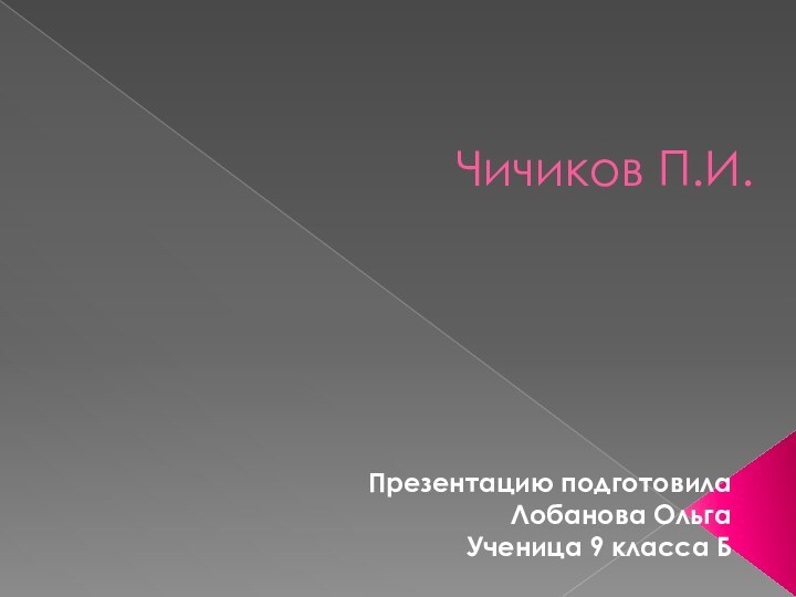 Чичиков П.И.Презентацию подготовила Лобанова Ольга Ученица 9 класса Б