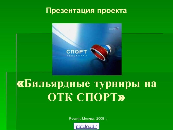 «Бильярдные турниры на ОТК СПОРТ»Россия, Москва. 2008 г.Презентация проекта