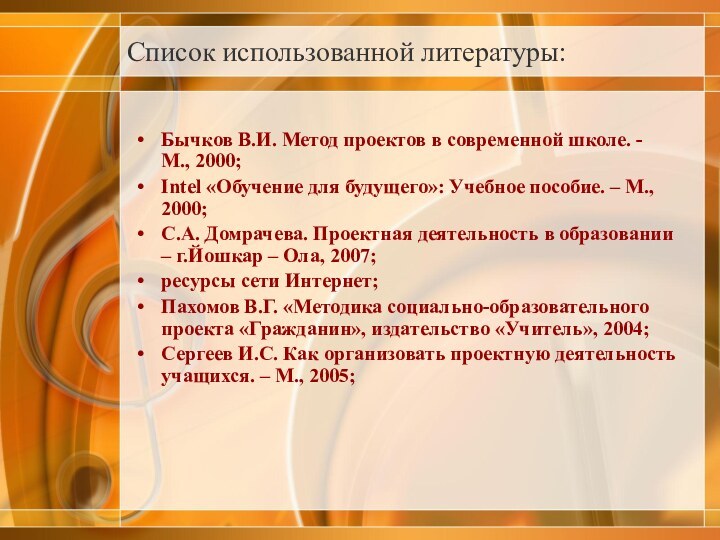 Список использованной литературы:Бычков В.И. Метод проектов в современной школе. - М., 2000;Intel