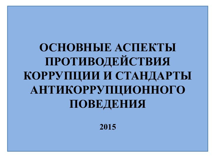 ОСНОВНЫЕ АСПЕКТЫ ПРОТИВОДЕЙСТВИЯ КОРРУПЦИИ И СТАНДАРТЫ АНТИКОРРУПЦИОННОГО ПОВЕДЕНИЯ  2015