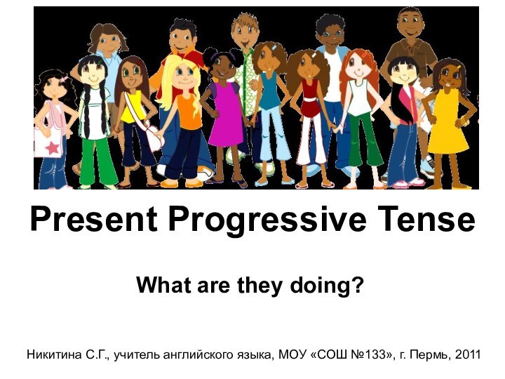 Present Progressive TenseWhat are they doing?Никитина С.Г., учитель английского языка, МОУ «СОШ №133», г. Пермь, 2011