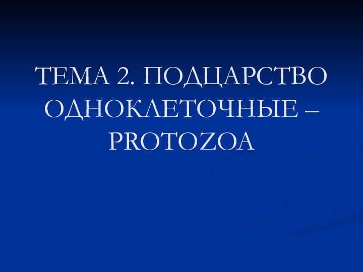 ТЕМА 2. ПОДЦАРСТВО ОДНОКЛЕТОЧНЫЕ – PROTOZOA