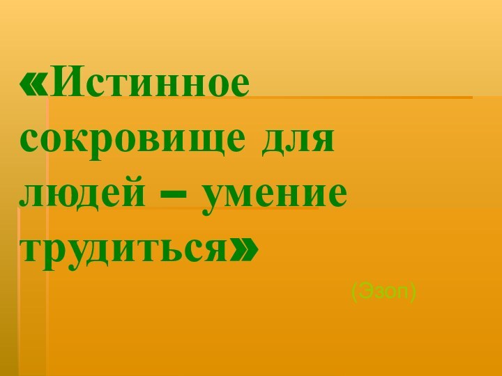 «Истинное сокровище для людей – умение трудиться»(Эзоп)