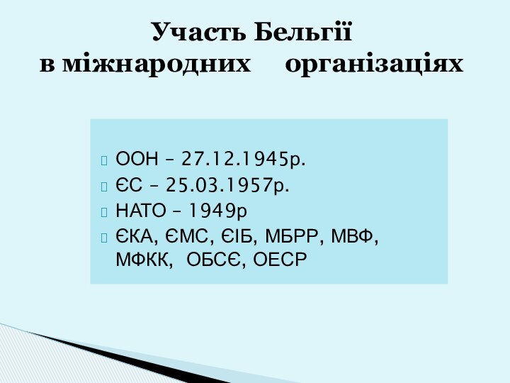 ООН – 27.12.1945р.ЄС – 25.03.1957р.НАТО – 1949рЄКА, ЄМС, ЄІБ, МБРР, МВФ, МФКК,