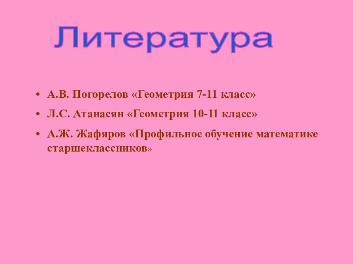 ЛитератураА.В. Погорелов «Геометрия 7-11 класс»Л.С. Атанасян «Геометрия 10-11 класс»А.Ж. Жафяров «Профильное обучение математике старшеклассников»