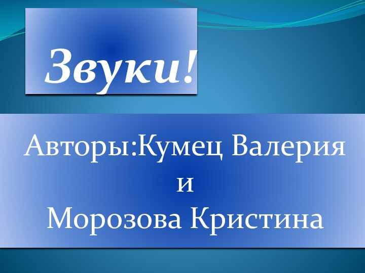 Звуки!Авторы:Кумец Валерия  иМорозова Кристина