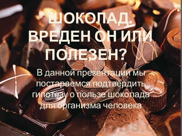 Шоколад. Вреден он или полезен?	В данной презентации мы постараемся подтвердить гипотезу о