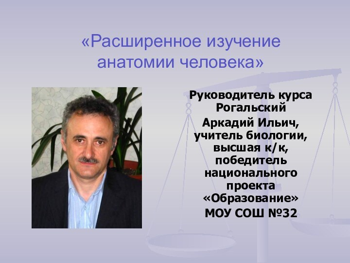 «Расширенное изучение  анатомии человека»Руководитель курса Рогальский Аркадий Ильич, учитель биологии, высшая