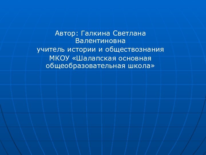 Автор: Галкина Светлана Валентиновнаучитель истории и обществознанияМКОУ «Шалапская основная общеобразовательная школа»