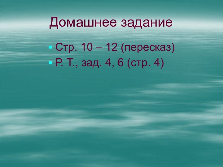 Домашнее заданиеСтр. 10 – 12 (пересказ)Р. Т., зад. 4, 6 (стр. 4)