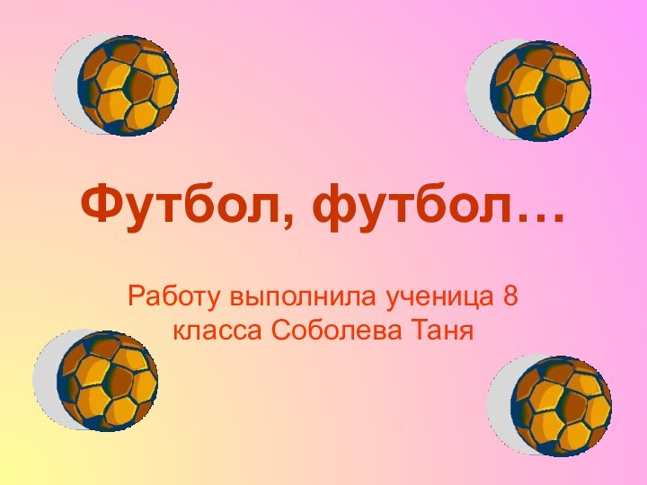 Футбол, футбол…Работу выполнила ученица 8 класса Соболева Таня