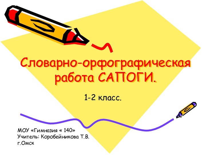 Словарно-орфографическая работа САПОГИ.1-2 класс.МОУ «Гимназия « 140»Учитель: Коробейникова Т.В.г.Омск