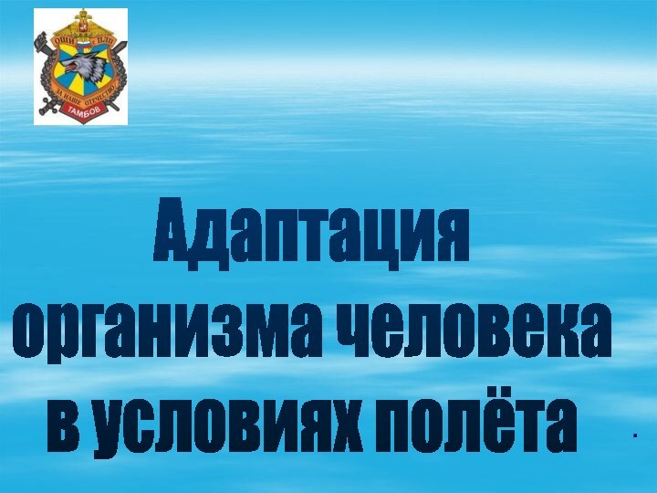 Адаптация организма человекав условиях полёта .