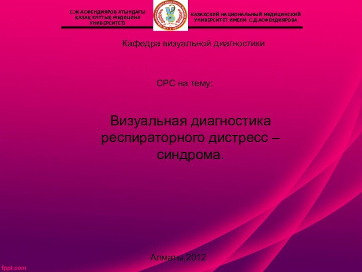 СРС на тему:Алматы,2012Кафедра визуальной диагностикиВизуальная диагностика респираторного дистресс – синдрома.