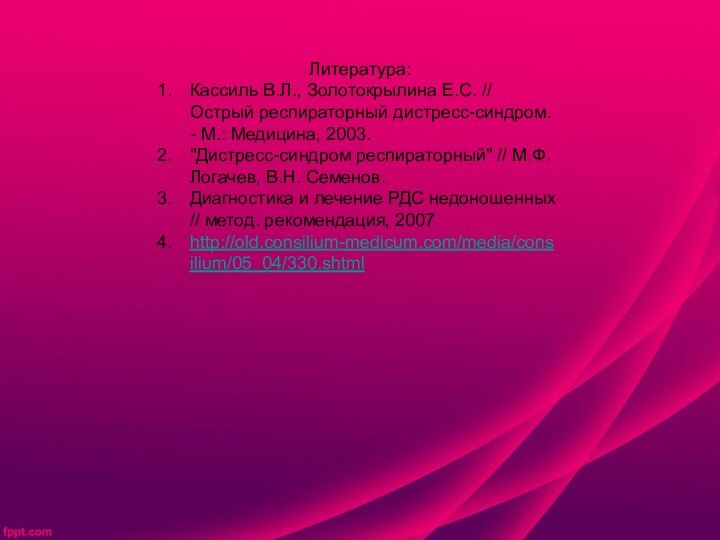 Литература:Кассиль В.Л., Золотокрылина Е.С. // Острый респираторный дистресс-синдром. - М.: Медицина, 2003.