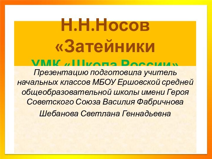 Н.Н.Носов «Затейники УМК «Школа России»Презентацию подготовила учитель начальных классов МБОУ Ершовской средней