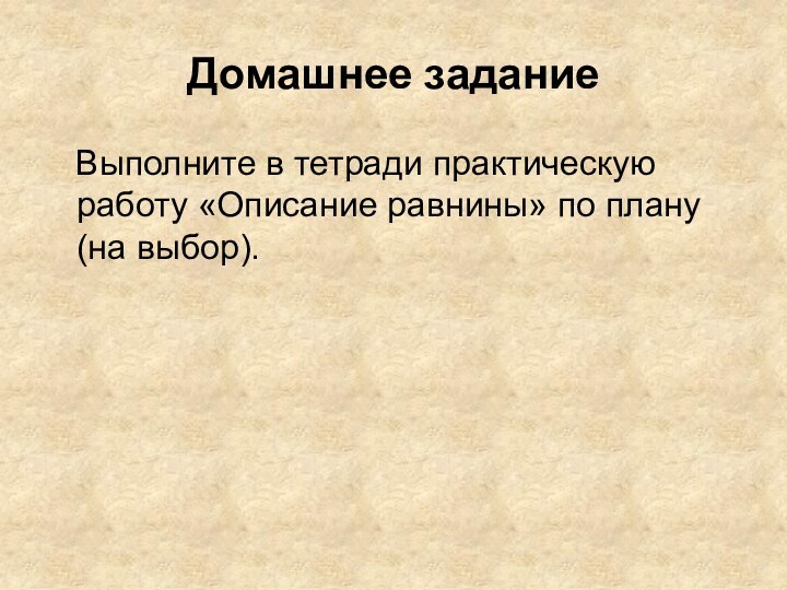 Домашнее задание  Выполните в тетради практическую работу «Описание равнины» по плану (на выбор).